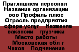 Приглашаем персонал. › Название организации ­ ооо Профиль плюс › Отрасль предприятия ­ сфера услуг › Название вакансии ­ грузчики › Место работы ­ Московская обл.г.Чехов › Подчинение ­ менеджер › Минимальный оклад ­ 30 000 › Максимальный оклад ­ 35 000 › Возраст от ­ 20 › Возраст до ­ 60 - Владимирская обл., Вязниковский р-н, Воробьевка д. Работа » Вакансии   . Владимирская обл.,Вязниковский р-н